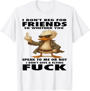 Duck I Don't Beg for Friends So Whether You Speak to Me T-Shirt - T-Shirt | White