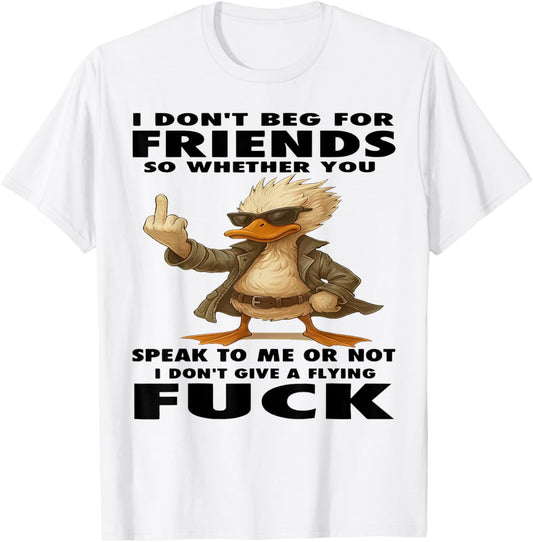 Duck I Don't Beg for Friends So Whether You Speak to Me T-Shirt - T-Shirt | White