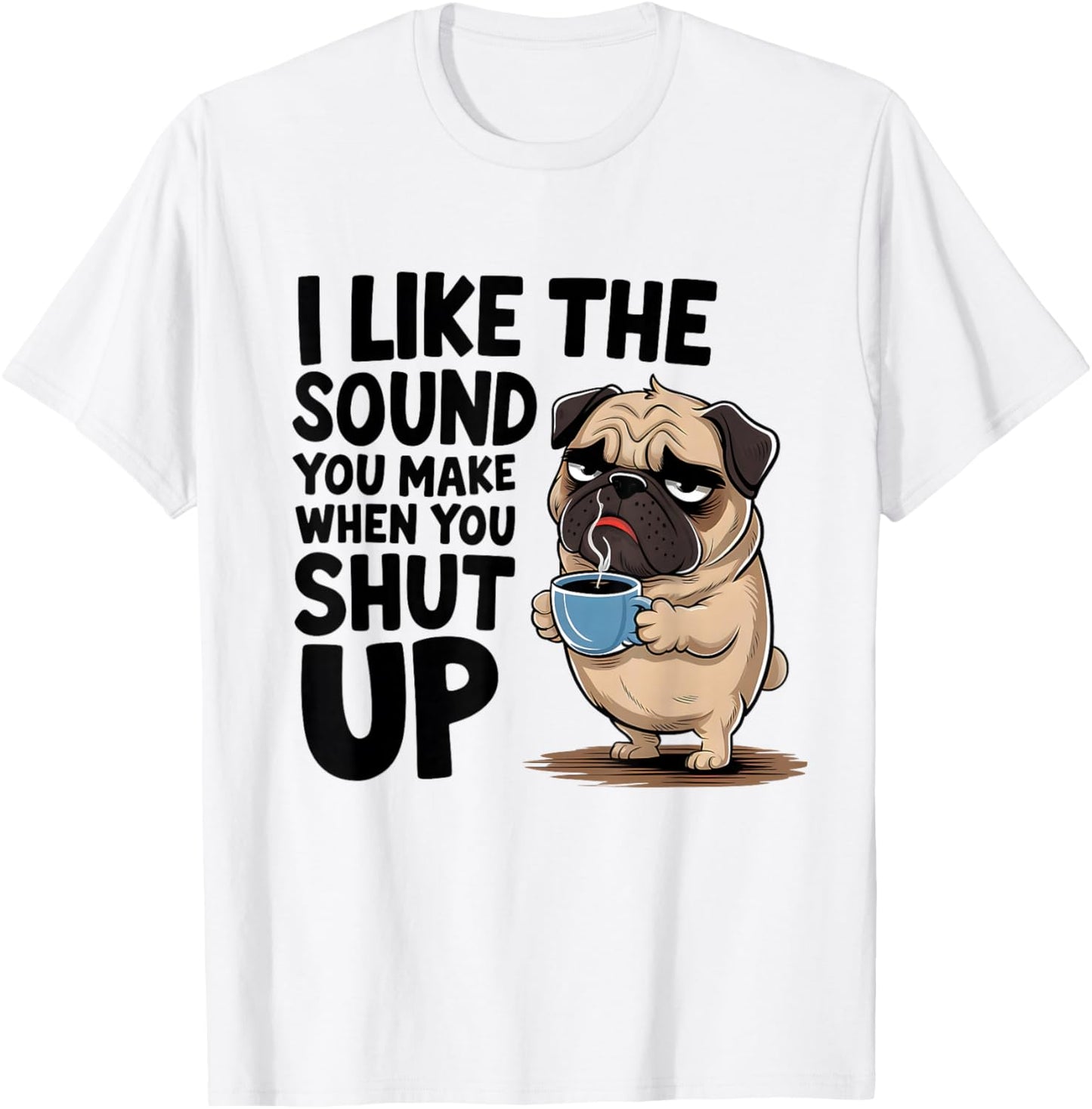 I Like The Sound You Make When You Shut Up Funny Pug Coffee T-Shirt - T-Shirt | White