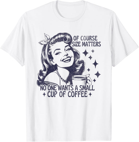 of Course Size Matters No One Wants a Small Cup of Coffee T-Shirt - T-Shirt | White