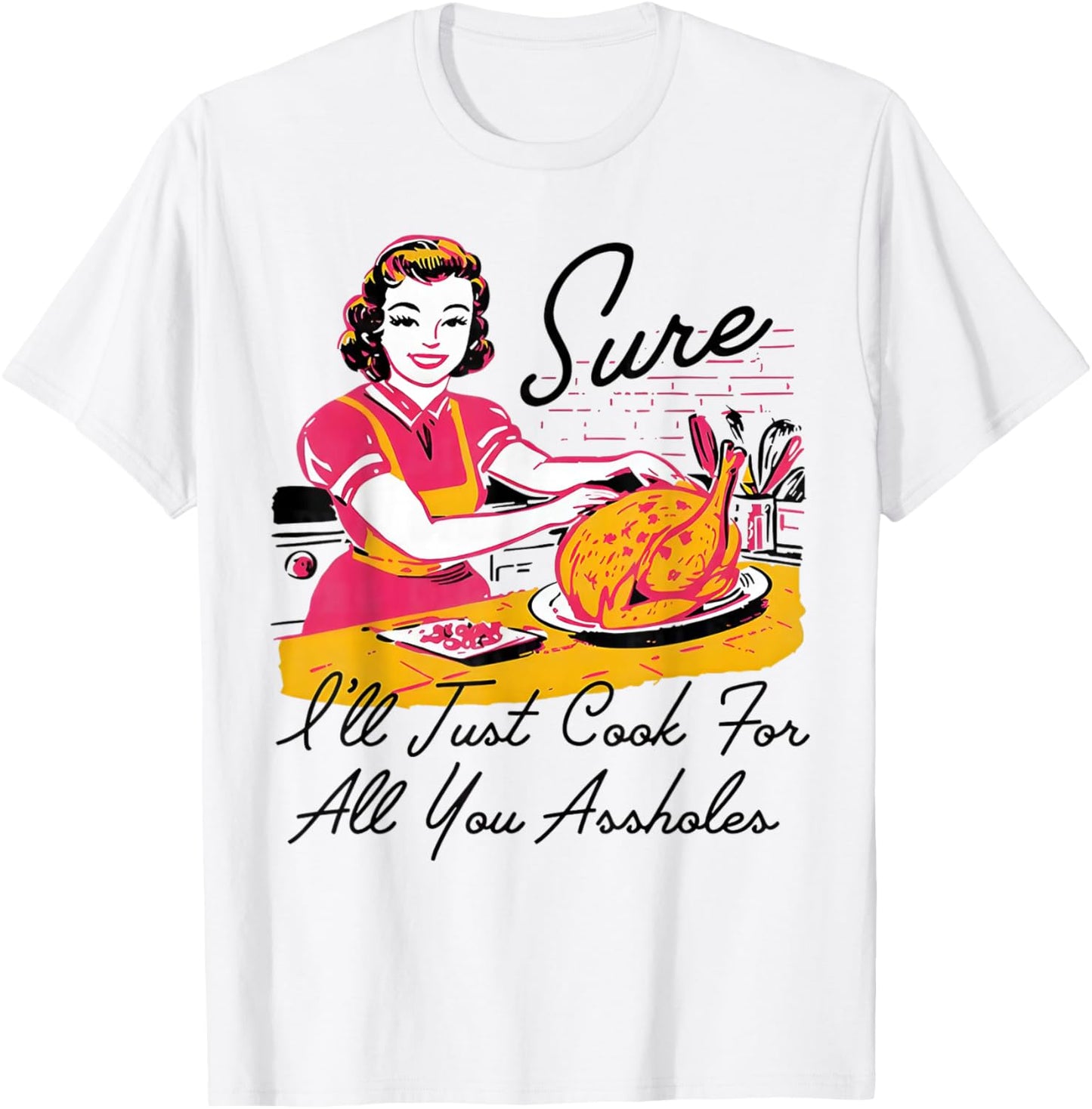 Sure I'll Just Cook for All You Asshole Lady Thanksgiving T-Shirt - T-Shirt | White