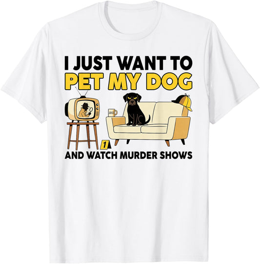 Funny I Just Want to Pet My Dog and Watch Murder Shows T-Shirt - T-Shirt | White