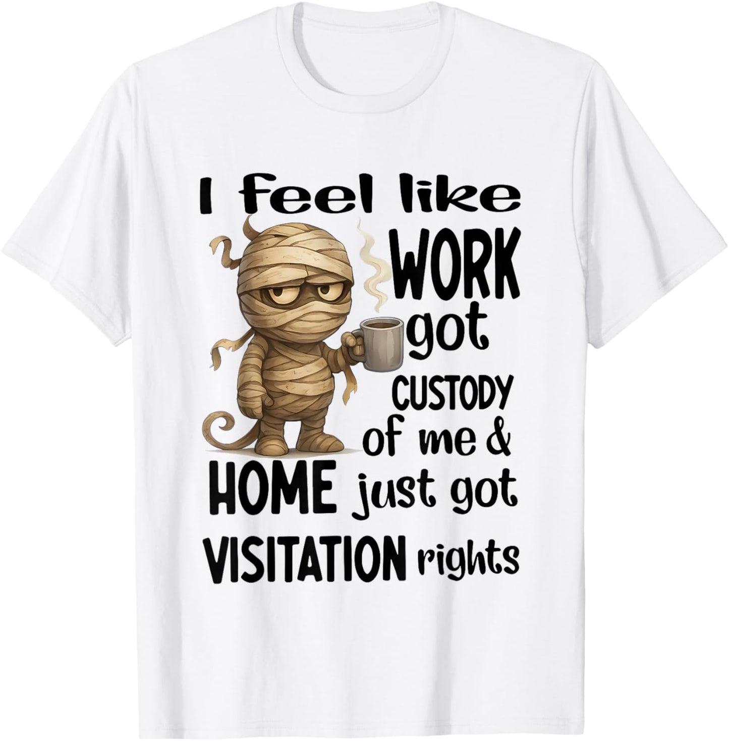 I Feel Like Work Got Custody of Me Home Just Got Visitation T-Shirt - T-Shirt | White
