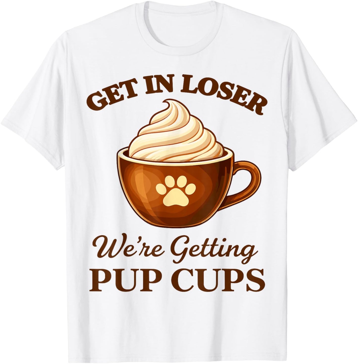 Get in Loser We're Getting Pup Cups T-Shirt - T-Shirt | White