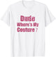 Dude Where's My Couture Funny Saying T-Shirt - T-Shirt | White