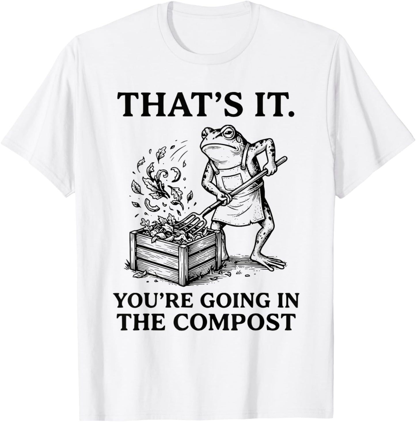 Funny Frog Gardening That's It You're Going in The Compost T-Shirt - T-Shirt | White