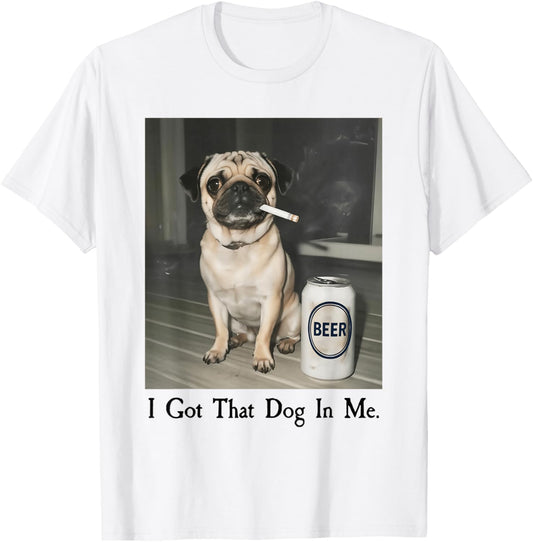 I Got That Dog in Me Funny Pug Smoking Beer Meme T-Shirt - T-Shirt | White
