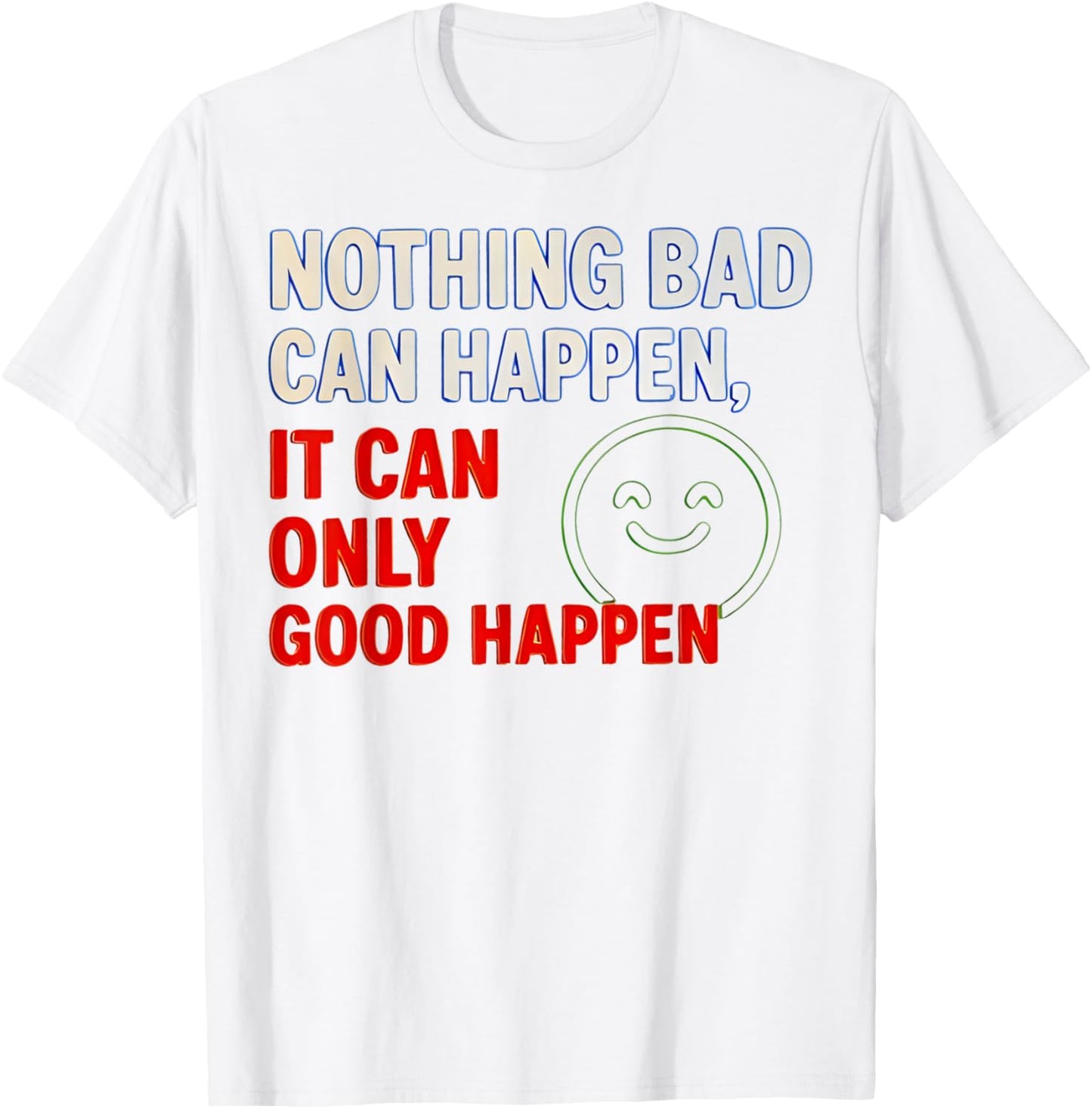 Nothing Bad Can Happen It Can Only Good Happen Quote T-Shirt - T-Shirt | White