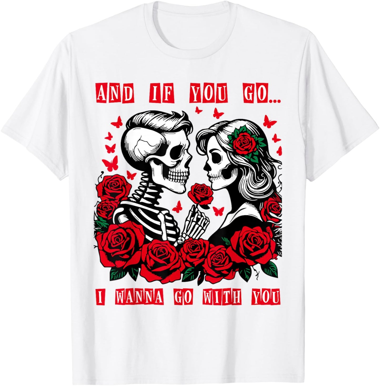 Valentine and If You Go I Wanna Go with You Skeleton Roses T-Shirt - T-Shirt | White