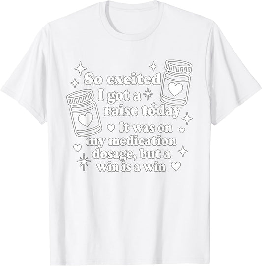 So Excited I Got A Raise Today It was On My Medication T-Shirt - T-Shirt | White
