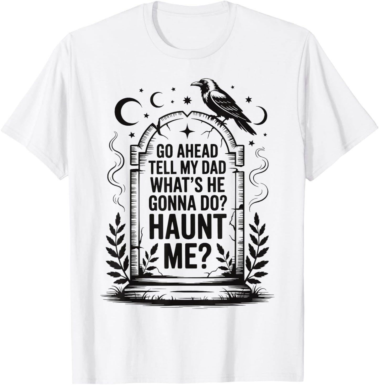 Go Ahead Tell My Dad What's He Gonna Do Haunt Me T-Shirt - T-Shirt | White