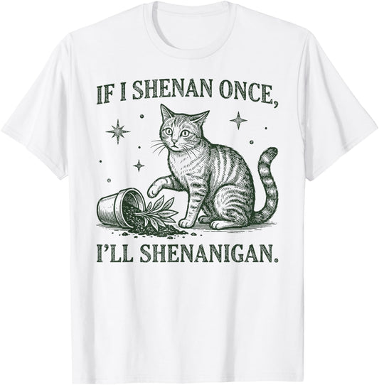 If I Shenan Once I'll Shenanigan Funny Cat T-Shirt - T-Shirt | White