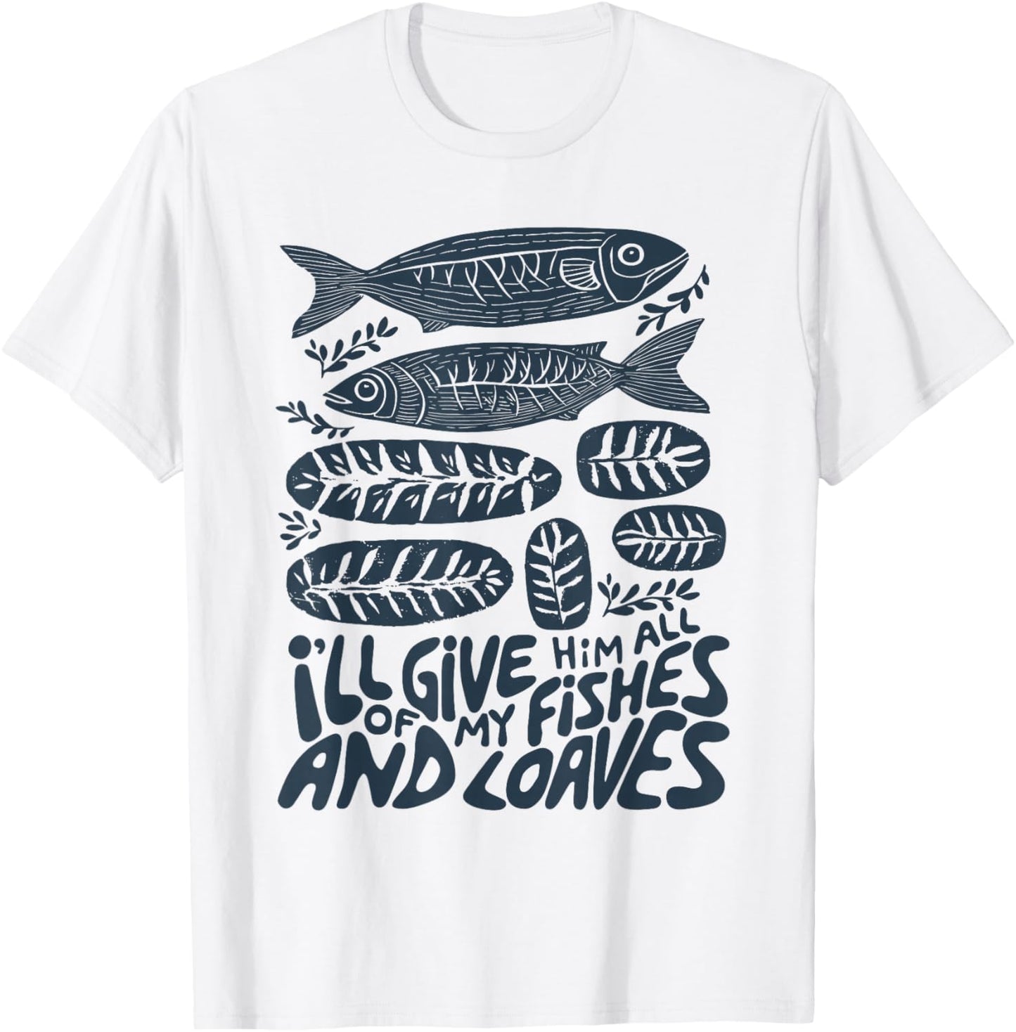 I'll Give Him All of My Fishes and Loaves Christian Faith T-Shirt - T-Shirt | White
