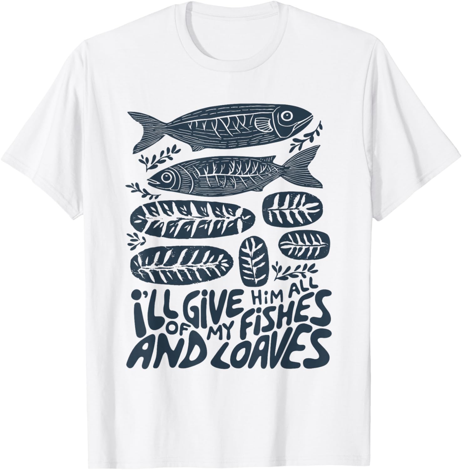 I'll Give Him All of My Fishes and Loaves Christian Faith T-Shirt - T-Shirt | White