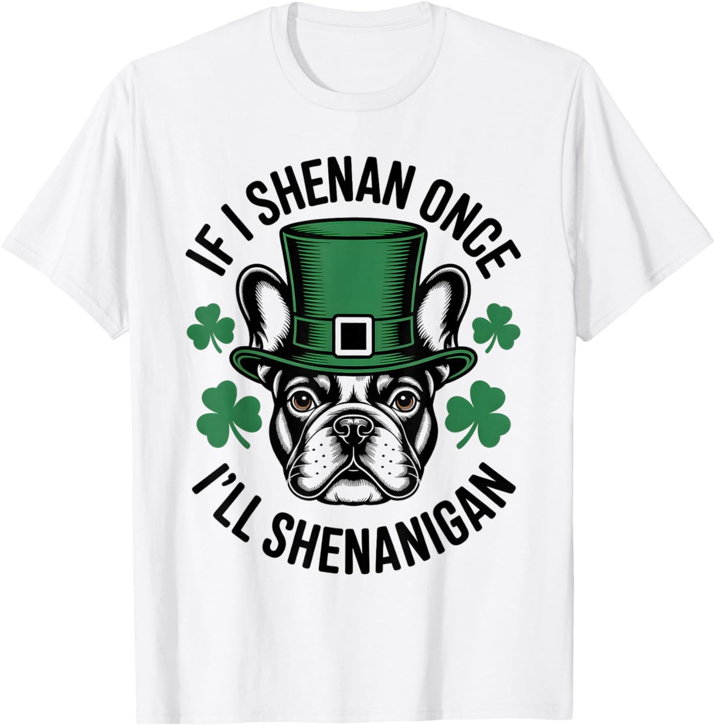 If I Shenan Once I'll Shenanigan French Bulldog Irish Dog T-Shirt - T-Shirt | White