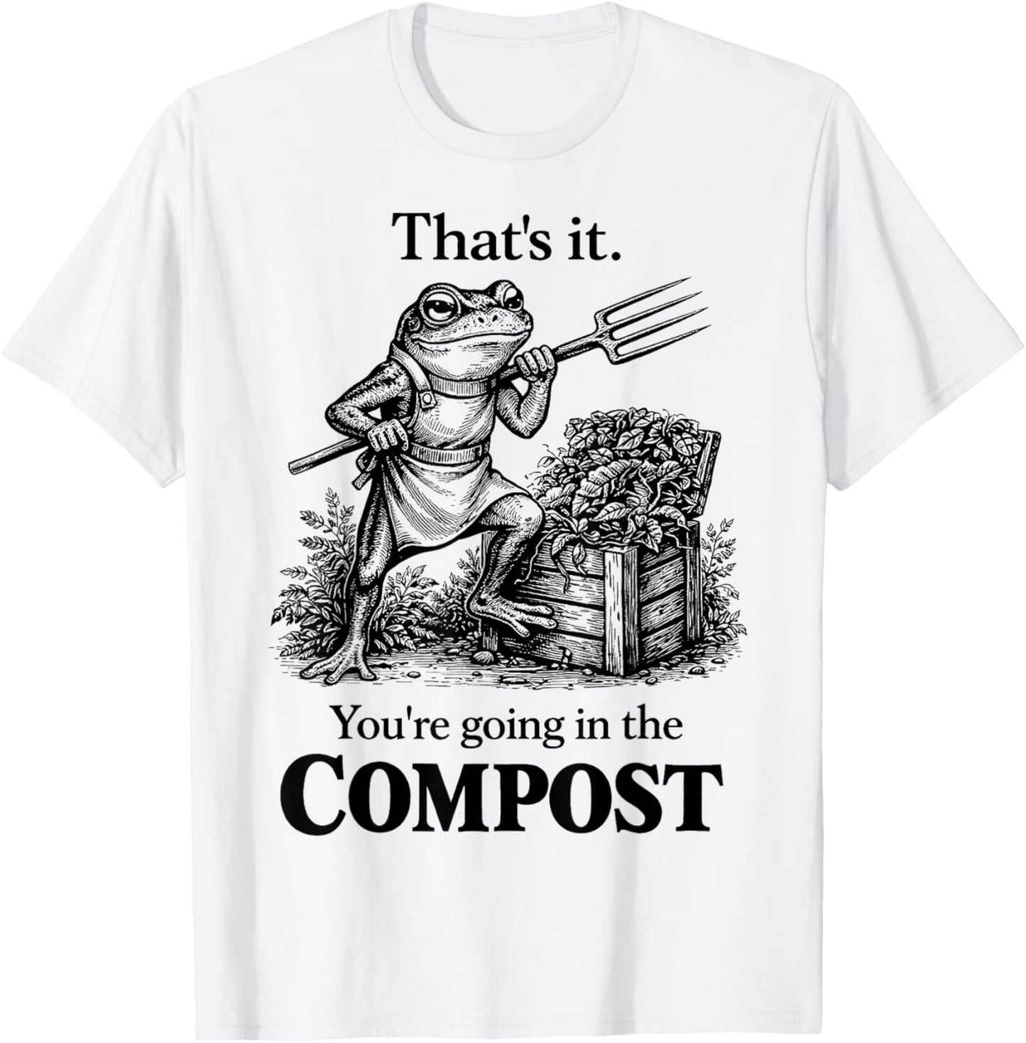 Funny That's It You're Going in The Compost Frog Gardening T-Shirt - T-Shirt | White