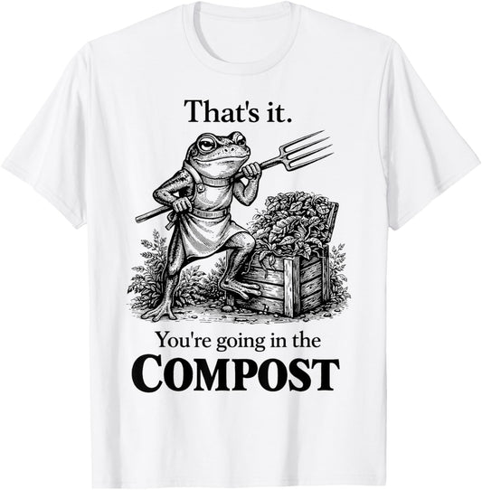 Funny That's It You're Going in The Compost Frog Gardening T-Shirt - T-Shirt | White
