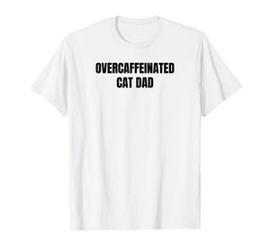Overcaffeinated Cat Dad T-Shirt