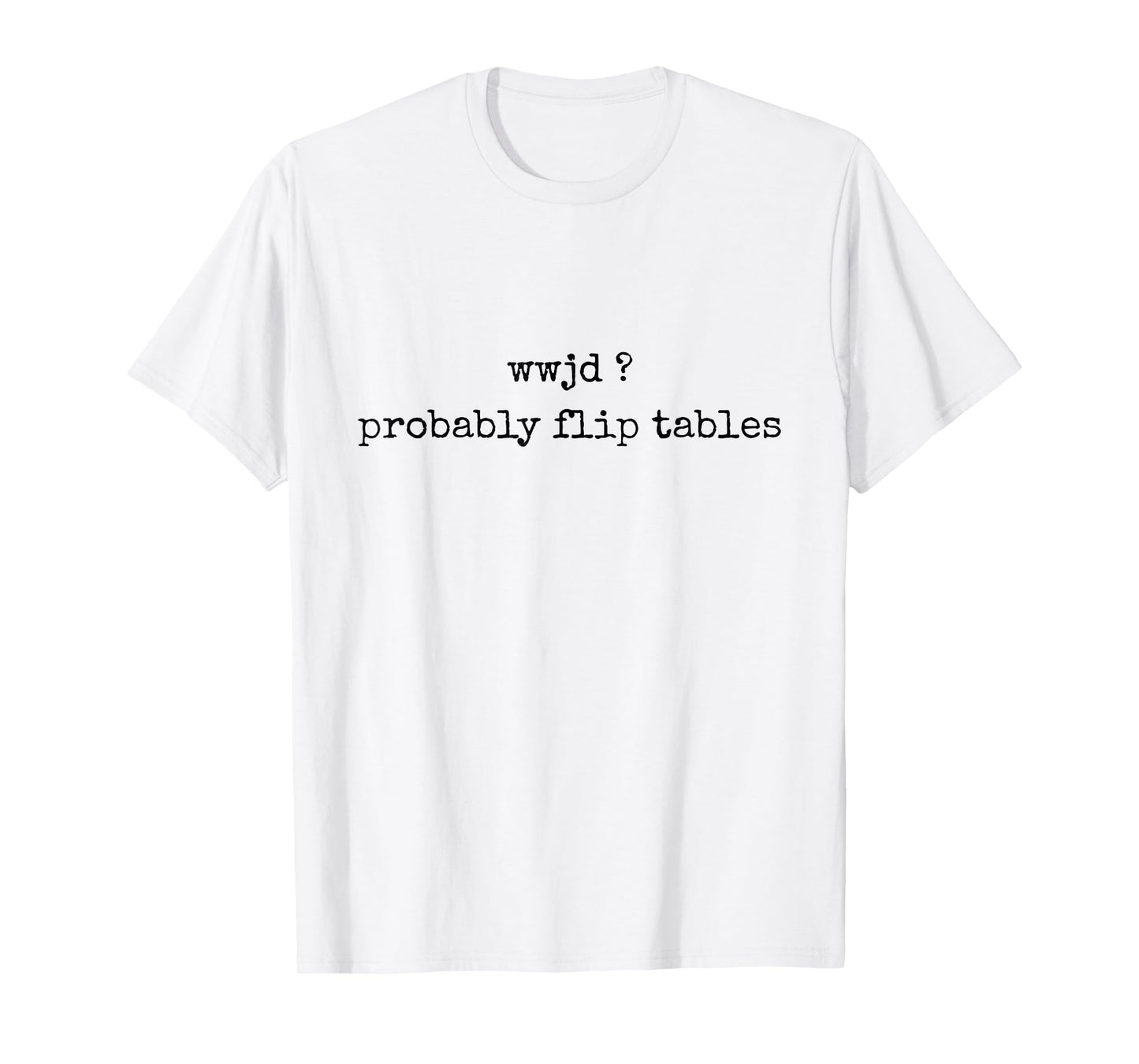 WWJD Probably Flip Tables Funny Christian Faith Religious T-Shirt
