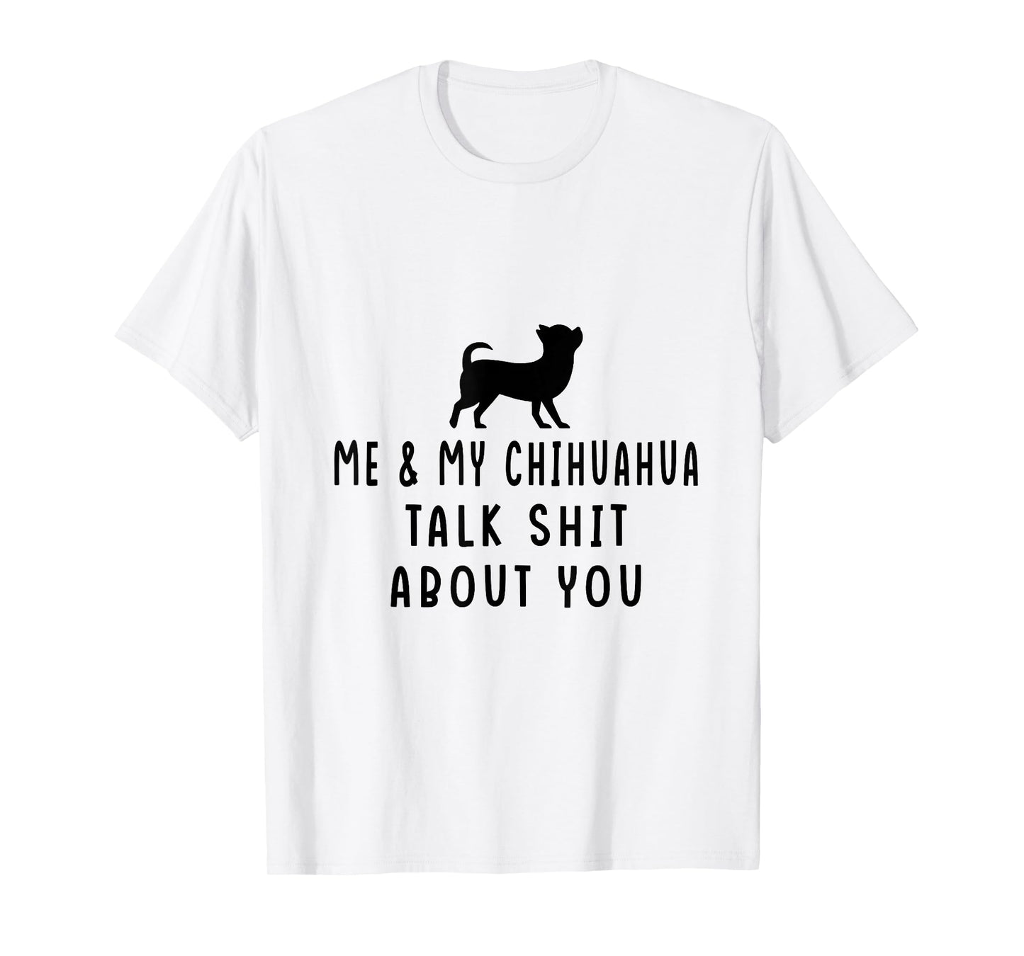 Me and My Chihuahua Talk Shit About You T-Shirt