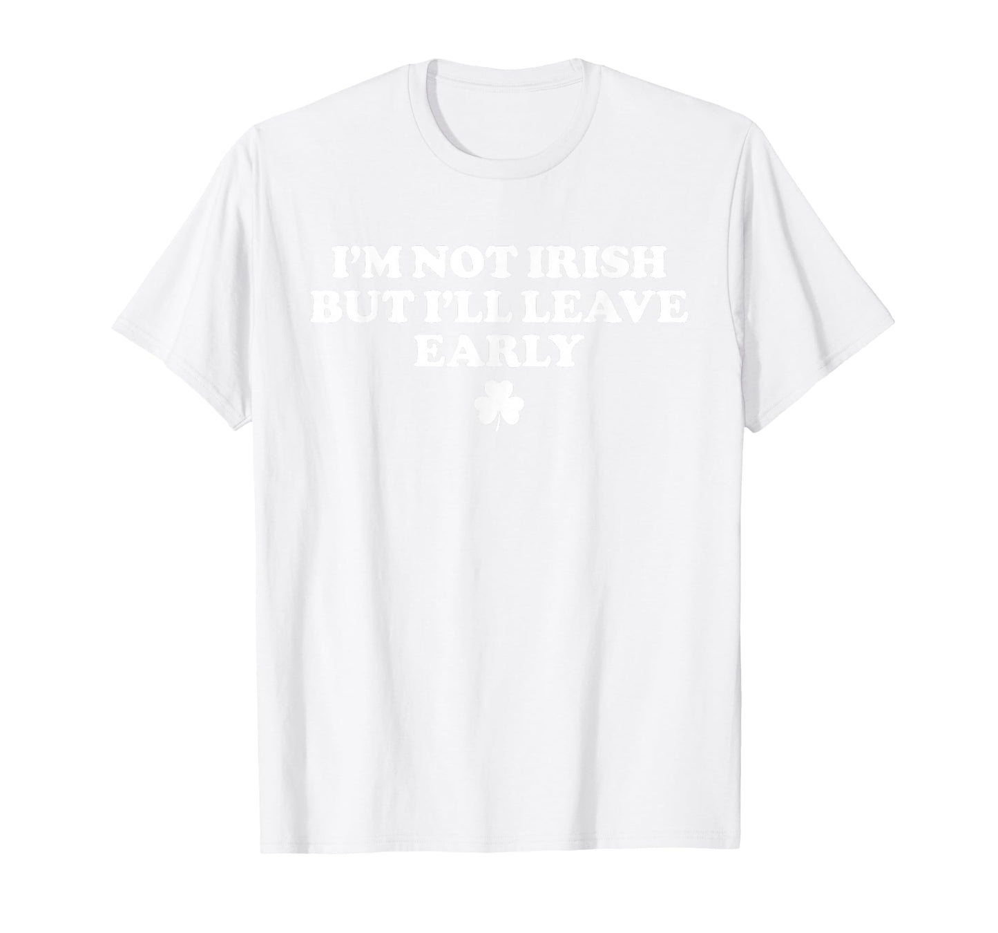 I'm Not Irish But I'll Leave Early Funny St Patricks Day T-Shirt