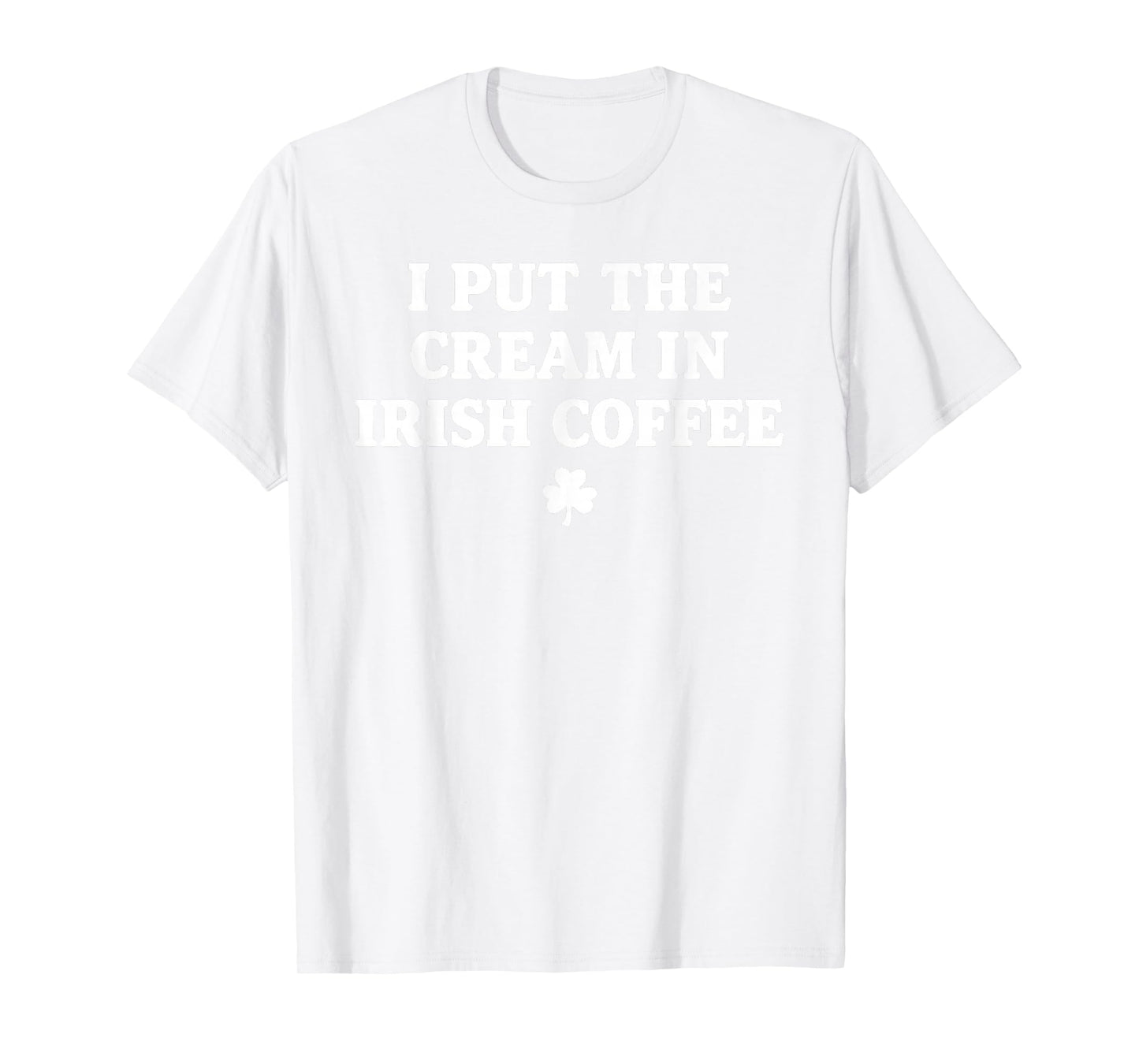 I Put The Cream in Irish Coffee St Patrick's Day T-Shirt