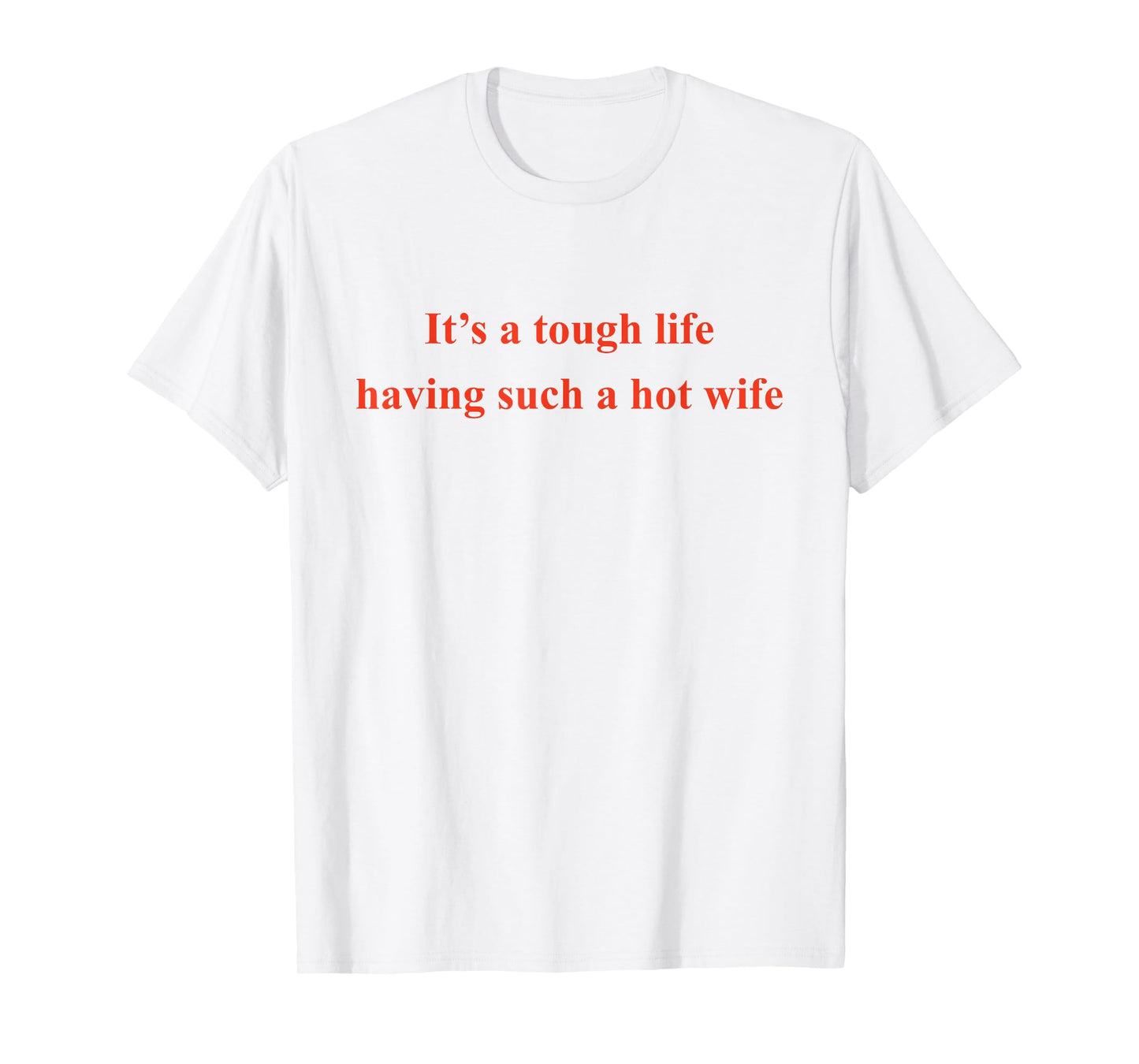 It’s A Tough Life Having Such A Hot Wife Funny Quotes T-Shirt