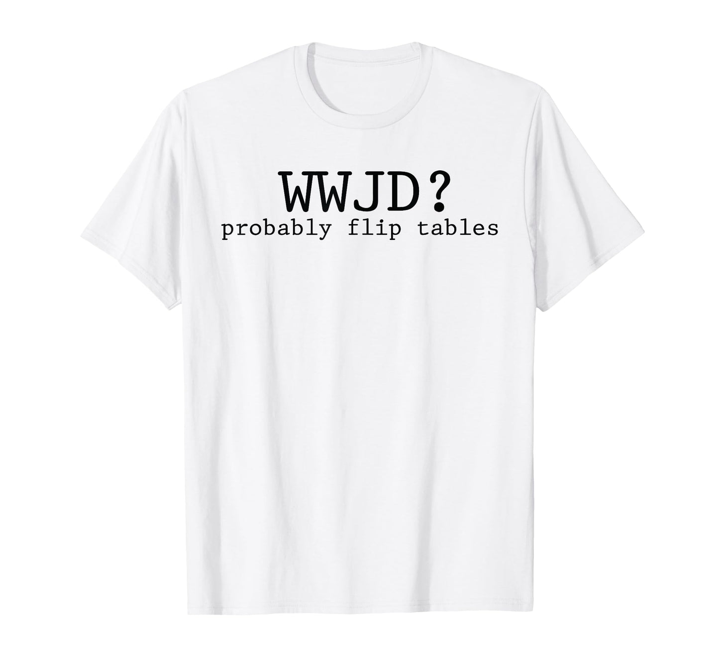 WWJD Probably Flip Tables Christian Humor T-Shirt
