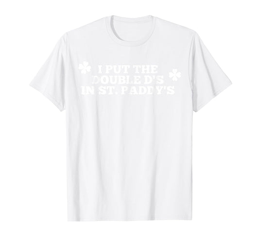 Funny I Put The Double D's in St Paddy's Day Patricks Party T-Shirt