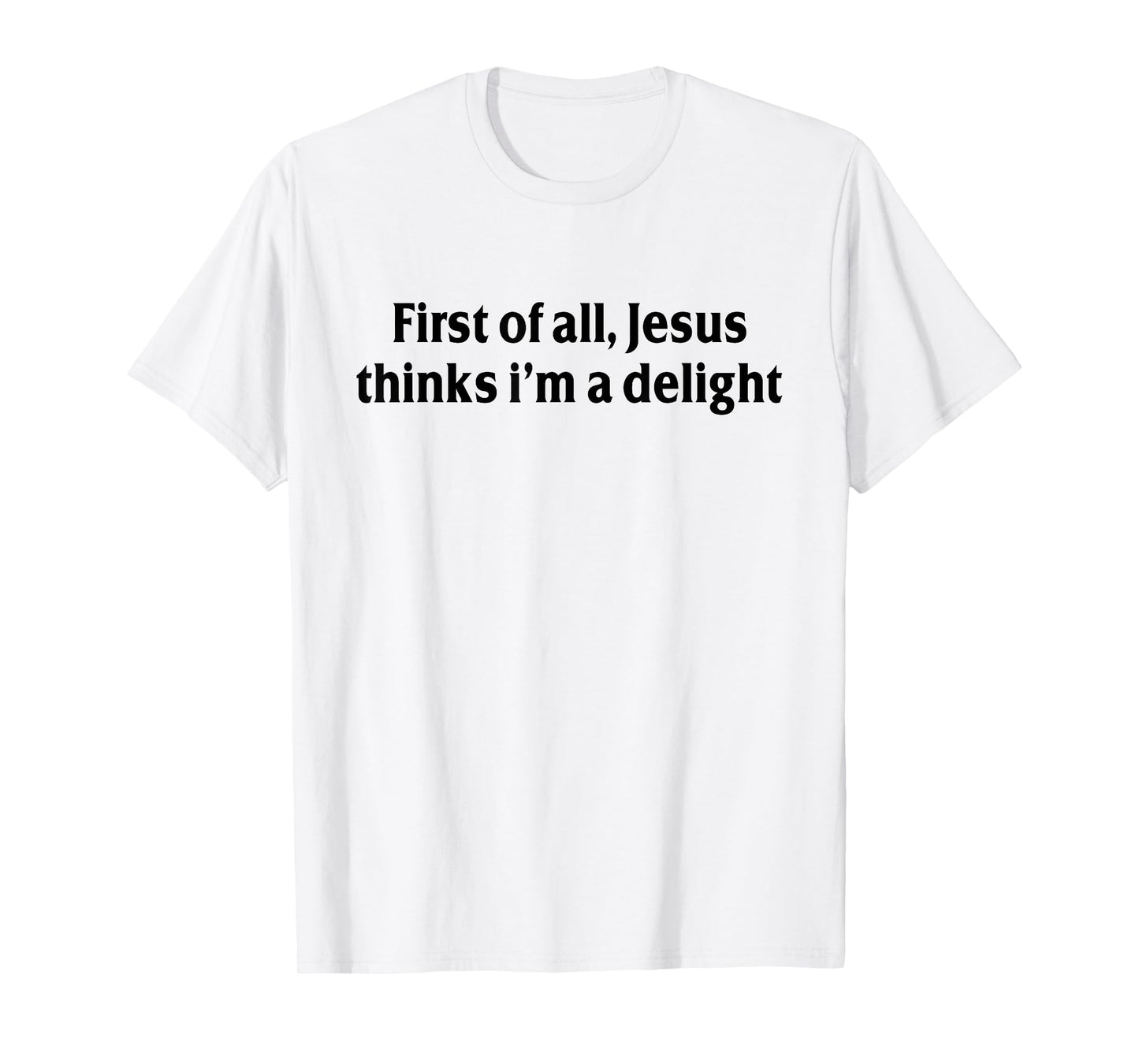 First of All Jesus Thinks I'm A Delight Funny Christian T-Shirt
