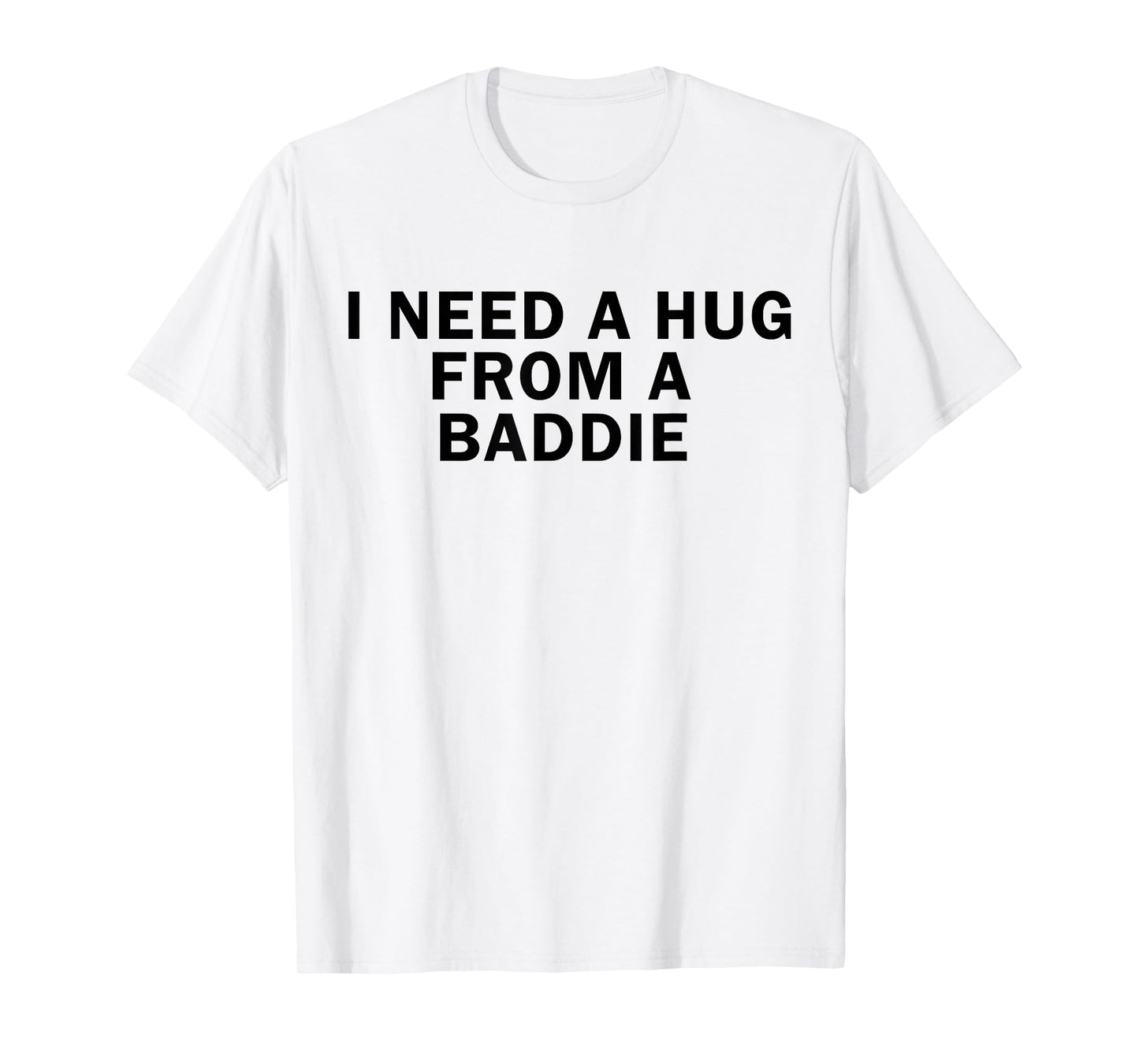 I Need A Hug from A Baddie Funny T-Shirt