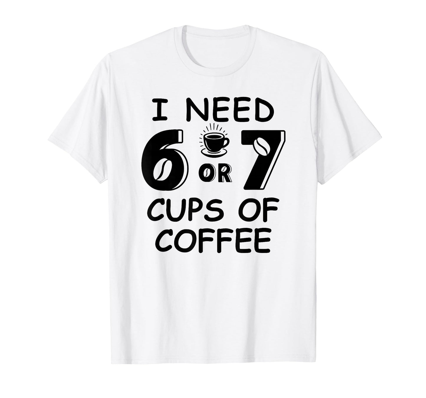 67 Meme Teacher 6 7 Coffee Cups Need Six Seven Coffee Mom 67 T-Shirt