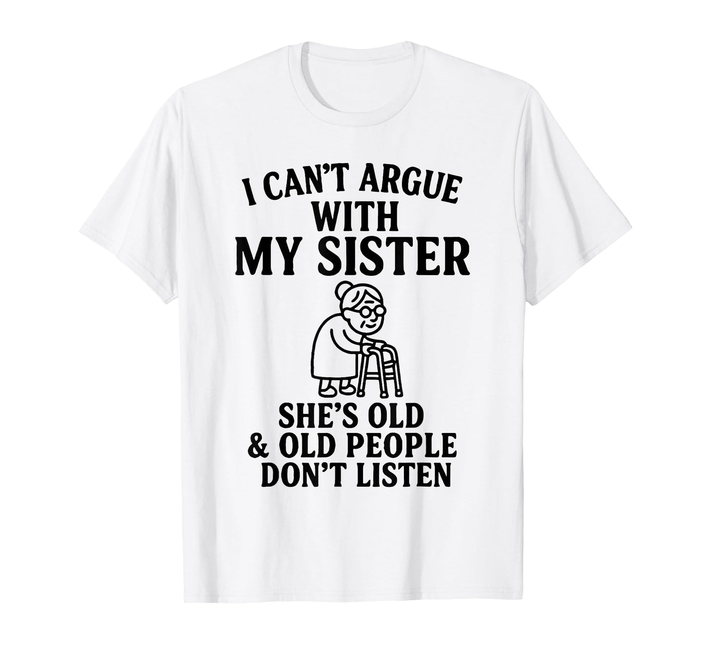 I Can't Argue with My Sister She's Old & Old People Don't T-Shirt