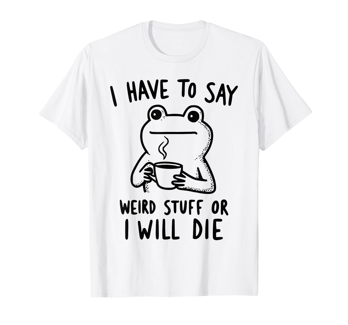Funny Frog Coffee I Have to Say Weird Stuff Or I'll Die T-Shirt