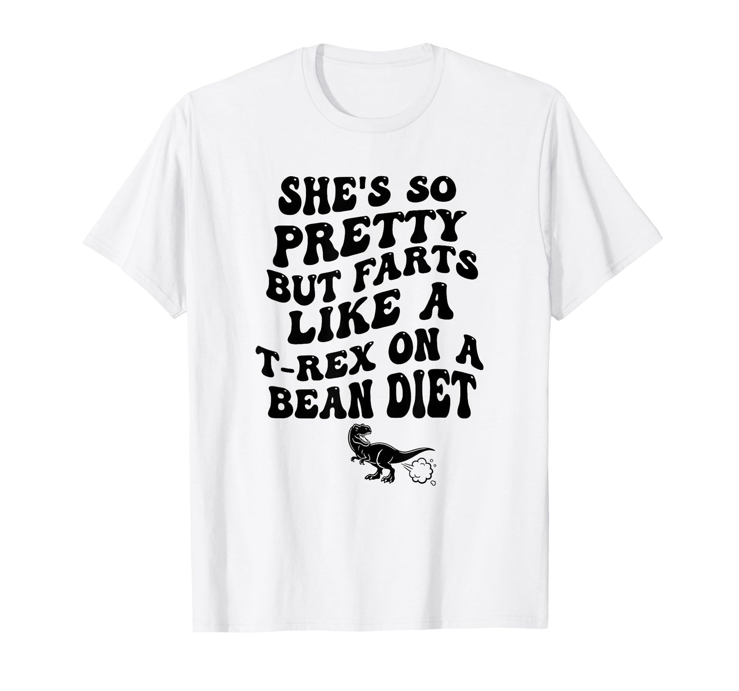 She's So Pretty But She Farts Like A T-Rex On A Bean Diet T-Shirt