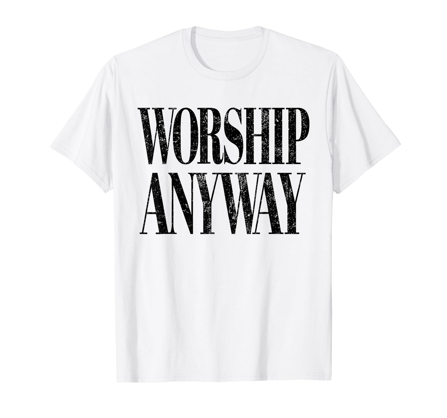 Worship Anyway Christian Faith Inspirational Quote T-Shirt