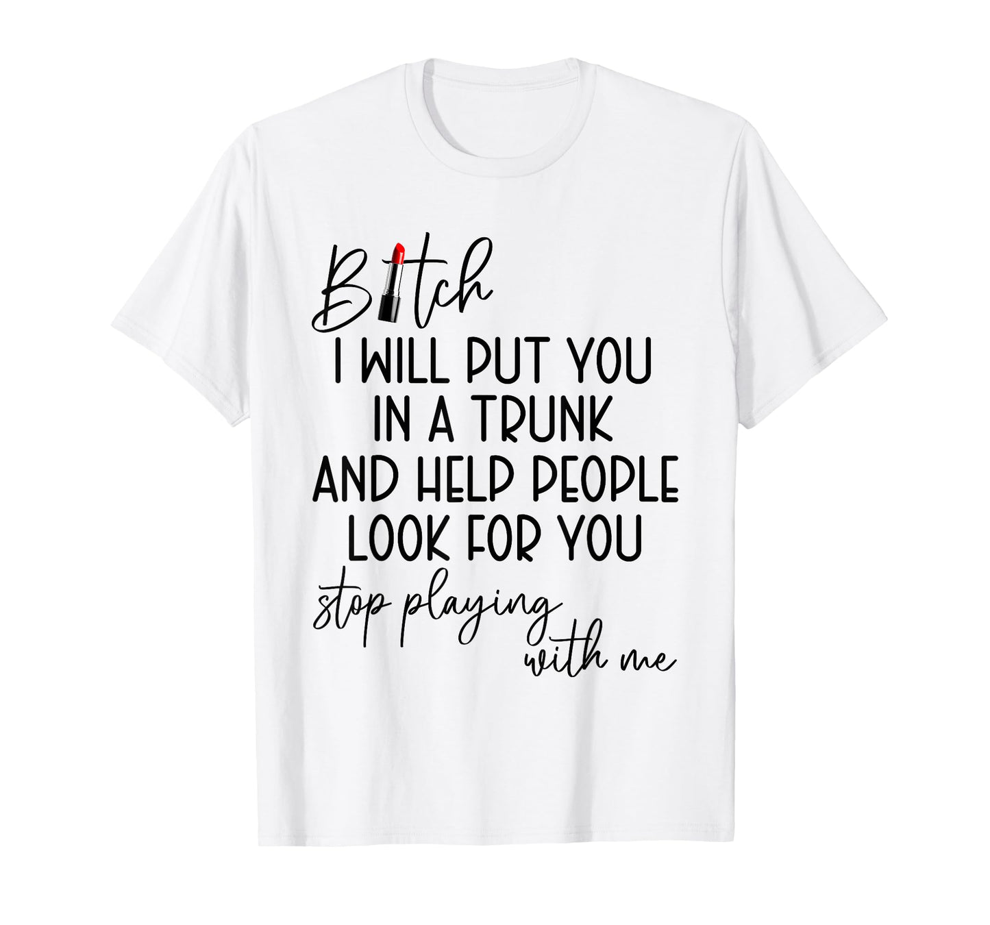 Bitch I Will Put You in A Trunk and Help People Look for You T-Shirt