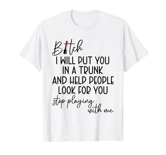 Bitch I Will Put You in A Trunk and Help People Look for You T-Shirt