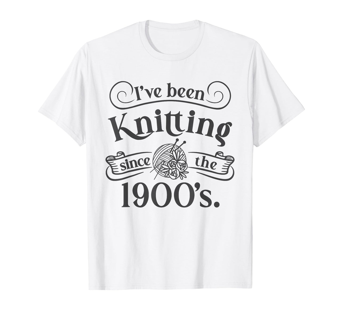 Funny I’ve Been Knitting Since The 1900’s Craft Lover T-Shirt
