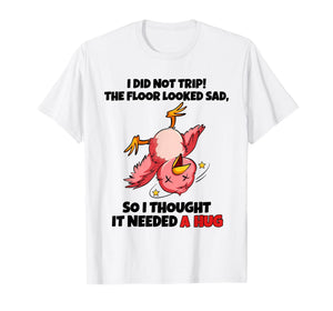 I Did Not Trip The Floor Looked Sad So I Thought It Needed A T-Shirt