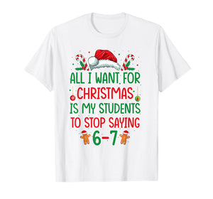 All I Want for Christmas is My Students to Stop Saying 6-7 T-Shirt