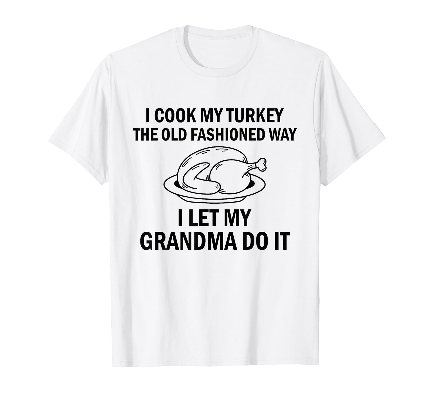 I Cook My Turkey The Old Fashioned Way I Let My Grandma Do T-Shirt