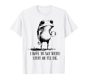 I Have to Say Weird Stuff Or I'll Die Frog Drinking Coffee T-Shirt
