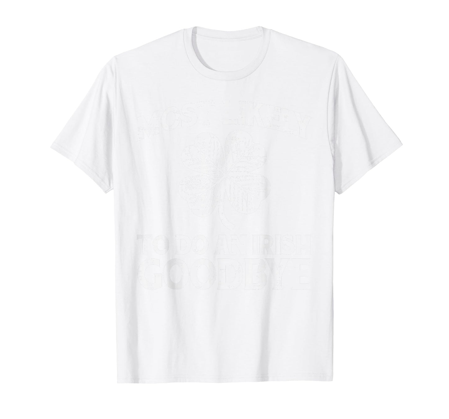 St Patricks Day Most Likely Do Irish Goodbye Funny Men Women T-Shirt