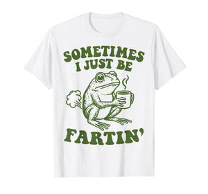 Sometimes I Just Be Fartin' T-Shirt