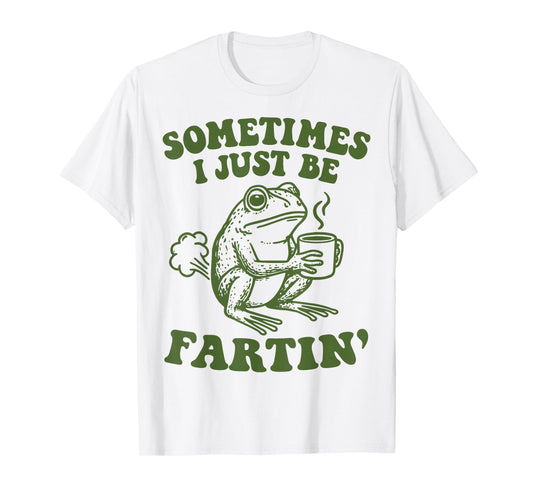 Sometimes I Just Be Fartin' T-Shirt