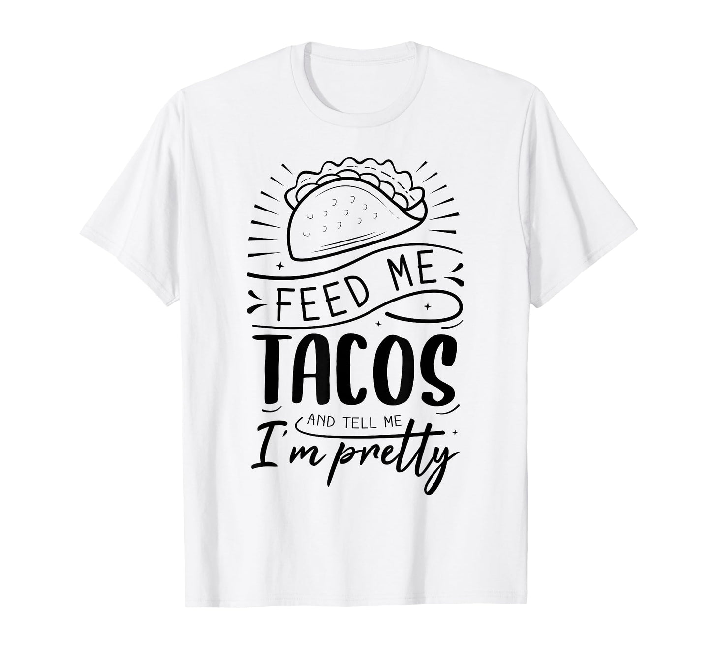 Feed Me Tacos and Tell Me I'm Pretty T-Shirt
