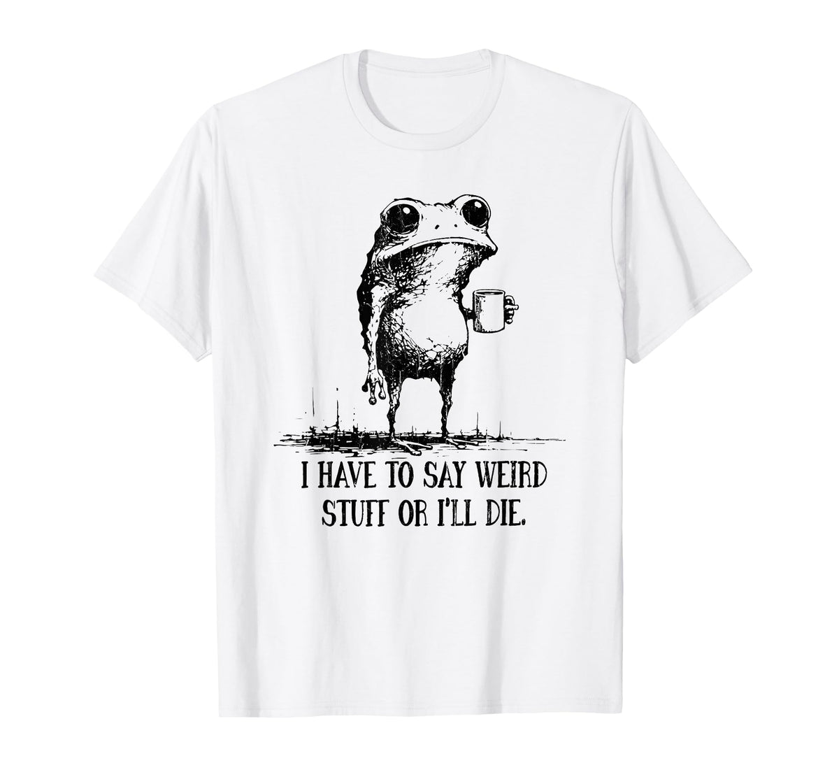 I Have to Say Weird Stuff Or I Will Die T-Shirt