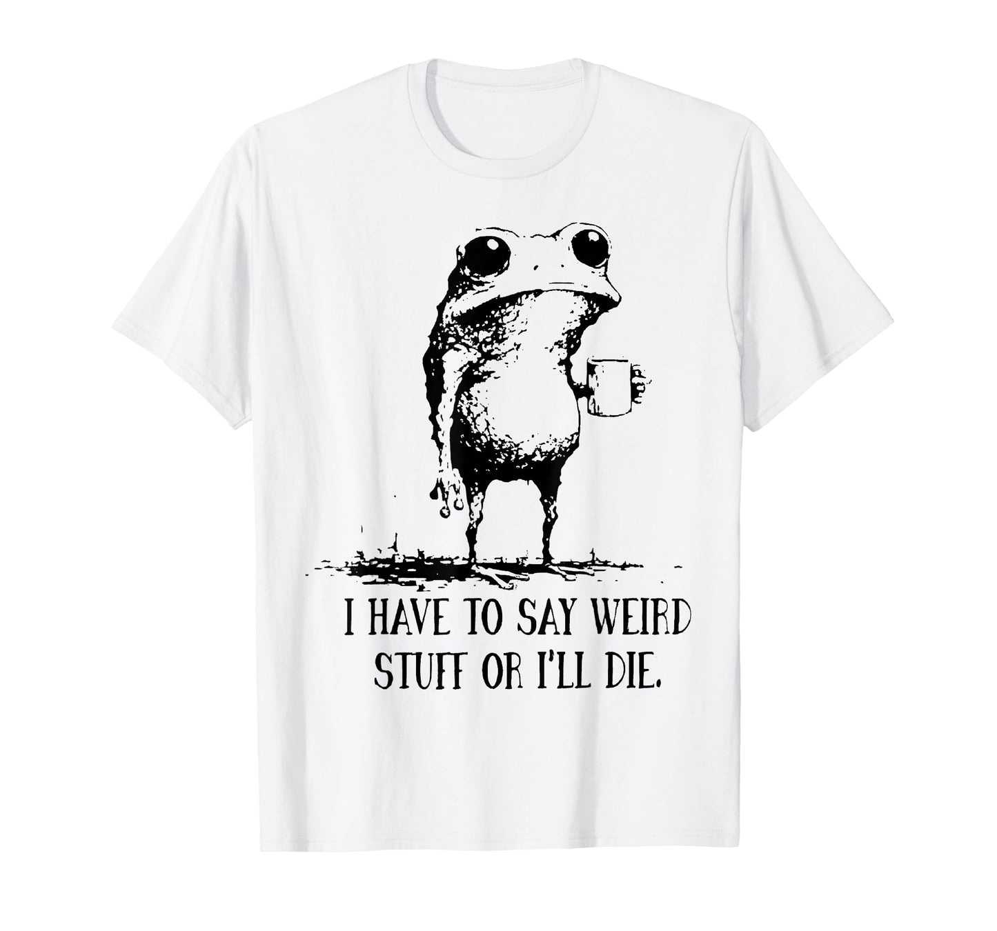 Frog I Have to Say Weird Stuff Or I'll Die T-Shirt
