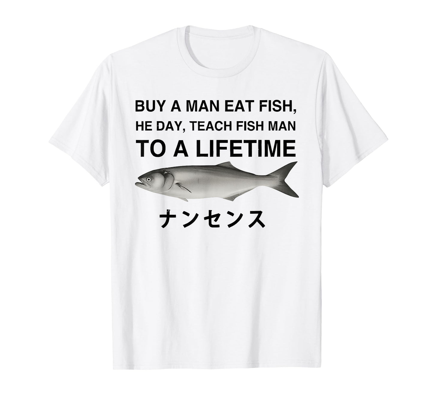 Buy A Man Eat Fish He Day Teach Fish Man to A Lifetime T-Shirt